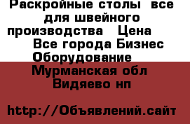 Раскройные столы, все для швейного производства › Цена ­ 4 900 - Все города Бизнес » Оборудование   . Мурманская обл.,Видяево нп